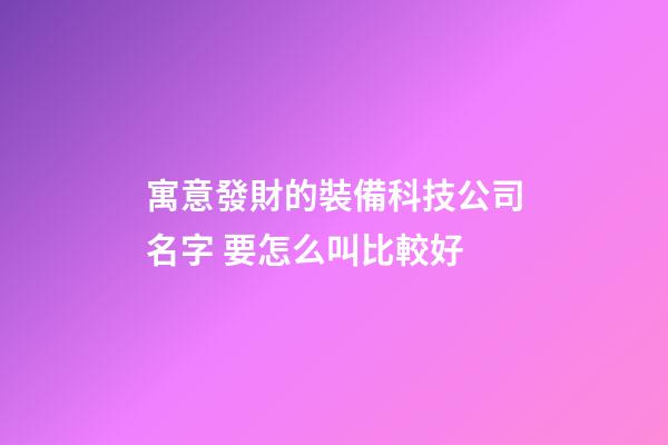 寓意發財的裝備科技公司名字 要怎么叫比較好-第1張-公司起名-玄機派